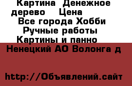 Картина “Денежное дерево“ › Цена ­ 5 000 - Все города Хобби. Ручные работы » Картины и панно   . Ненецкий АО,Волонга д.